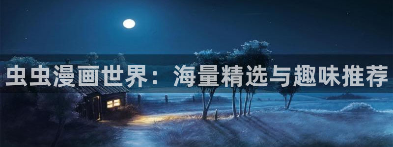 新新漫画官网樱花动漫：虫虫漫画世界：海量精选与趣味推荐
