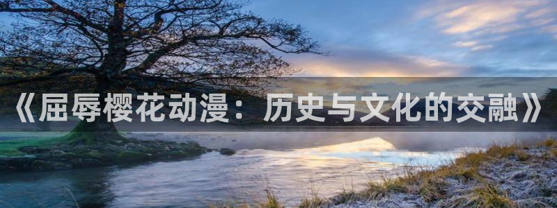 拷贝漫画 copymanager.ory网站：《屈辱樱花动漫：历史与文化的交融》