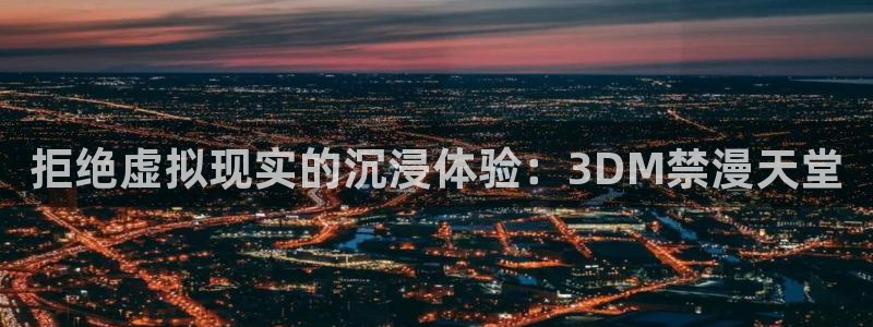 kakaopage韩漫官网：拒绝虚拟现实的沉浸体验：3DM禁漫天堂