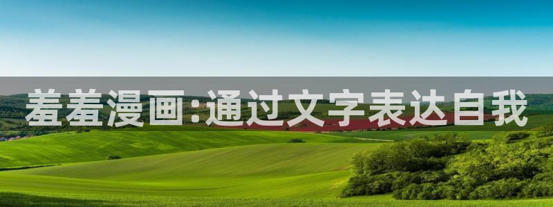 新新漫画网上看：羞羞漫画:通过文字表达自我