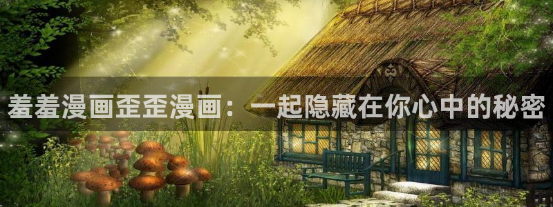 managereader漫画官网入口：羞羞漫画歪歪漫画：一起隐藏在你心中的秘密