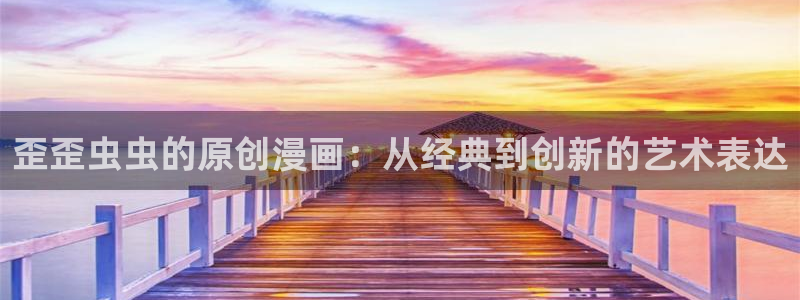 新新漫画下载网：歪歪虫虫的原创漫画：从经典到创新的艺术表达