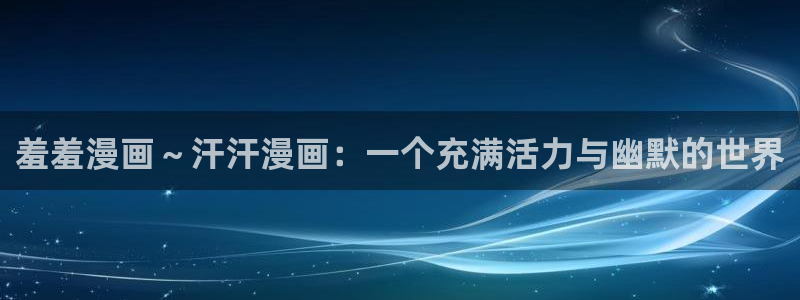 stagenehind韩漫免费观看：羞羞漫画～汗汗漫画：一个充满活力与幽默的世界
