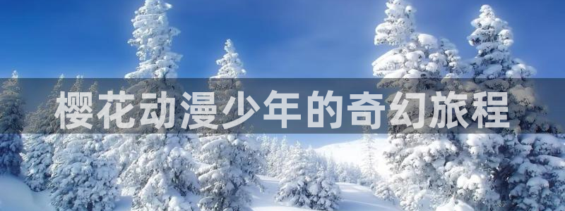 新新漫画网下载：樱花动漫少年的奇幻旅程
