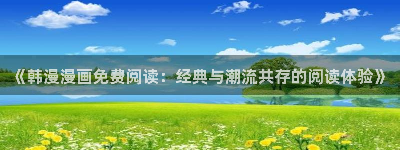 拷贝漫画 copymanager.ory网站：《韩漫漫画免费阅读：经典与潮流共存的阅读体验》