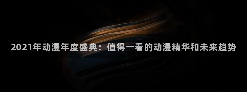 colamanage漫画官网：2021年动漫年度盛典：值得一看的动漫精华和未来趋势