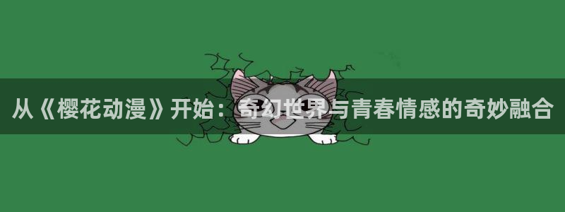 新新漫画下载入口：从《樱花动漫》开始：奇幻世界与青春情感的奇妙融合
