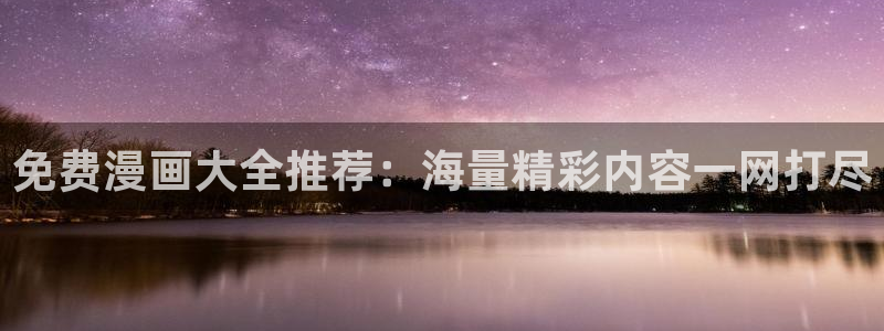 新新漫画正版网：免费漫画大全推荐：海量精彩内容一网打尽