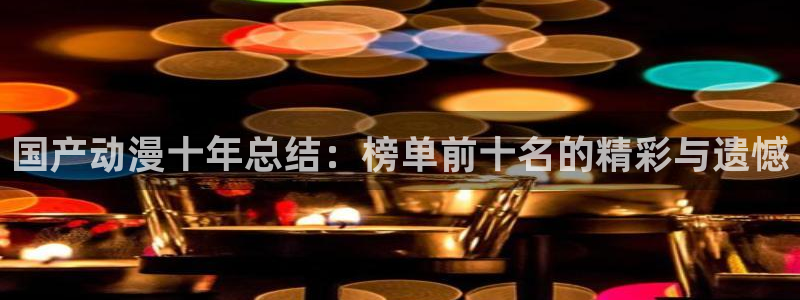 age专注动漫的门户网站：国产动漫十年总结：榜单前十名的精彩与遗憾
