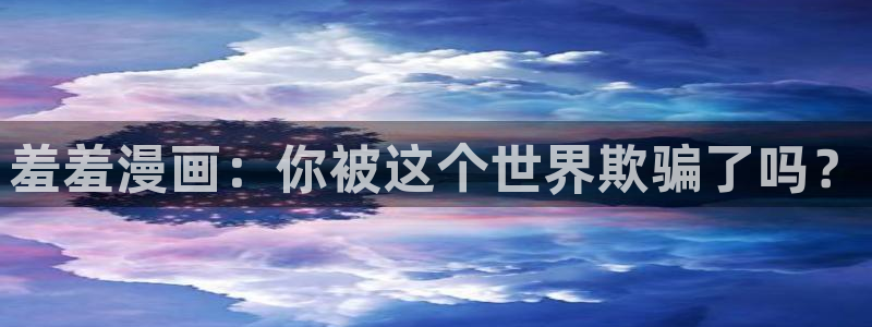 colomanage漫画官网：羞羞漫画：你被这个世界欺骗了吗？