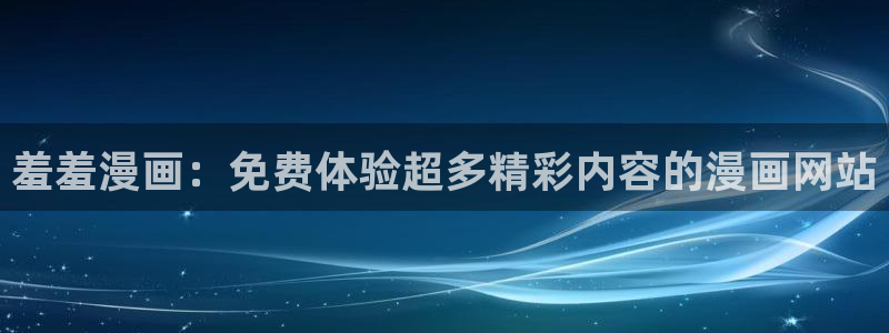 新新漫画官网樱花动漫：羞羞漫画：免费体验超多精彩内容的漫画网站