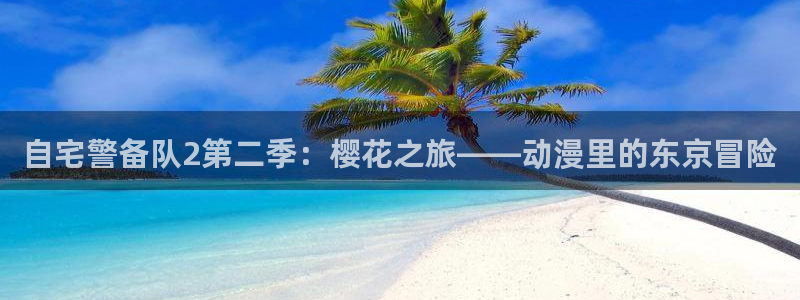 新新漫画网官网入口：自宅警备队2第二季：樱花之旅——动漫里的东京冒险
