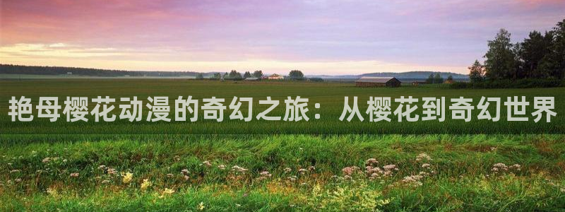 新新漫画樱花：艳母樱花动漫的奇幻之旅：从樱花到奇幻世界