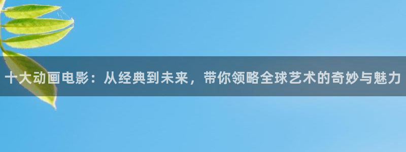 managereader漫画官网入口：十大动画电影：从经典到未来，带你领略全球艺术的奇妙与魅力