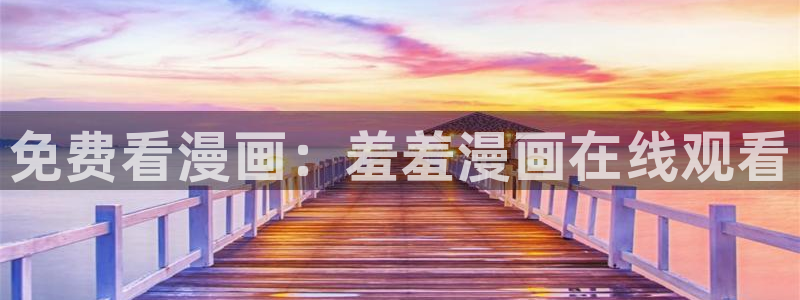 新新漫画网：免费看漫画：羞羞漫画在线观看