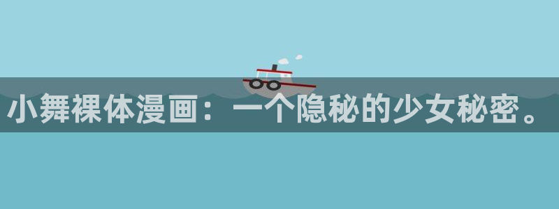 新新漫画网上看：小舞裸体漫画：一个隐秘的少女秘密。