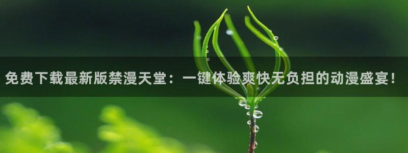 lovestage漫画免费阅读：免费下载最新版禁漫天堂：一键体验爽快无负担的动漫盛宴！