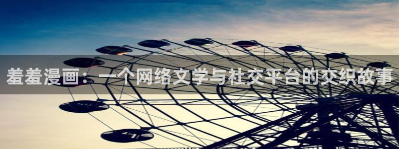 新新漫画：羞羞漫画：一个网络文学与社交平台的交织故事